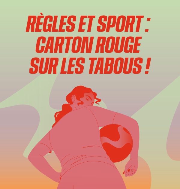 Illustration d'une femme avec un ballon sous le bras qui regarde par dessus son épaule accompagnée du texte : Règles et sport : carton rouge sur les tabous !